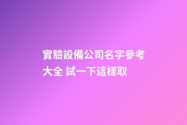 實驗設備公司名字參考大全 試一下這樣取-第1張-公司起名-玄機派